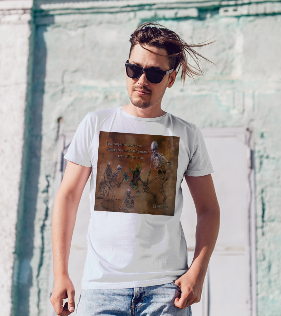 How People Feel About You Affects How Much Information They Will Give You Skeletons Loading T-Shirt