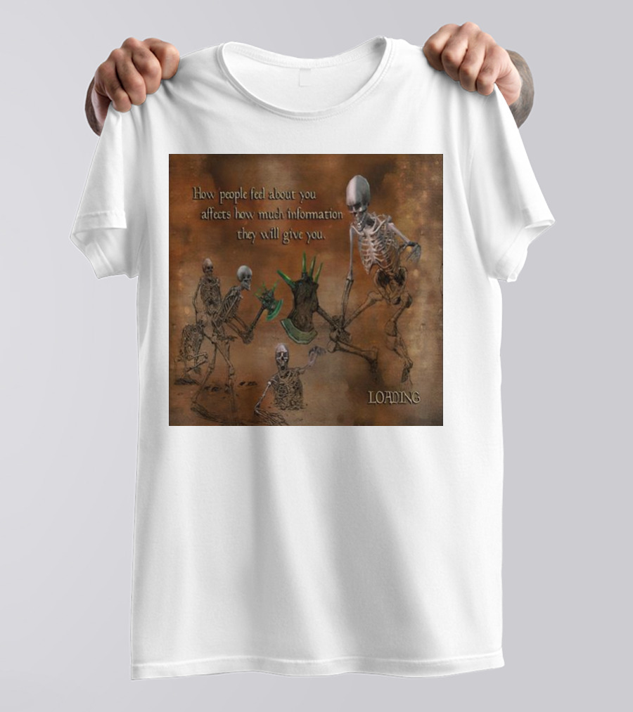How People Feel About You Affects How Much Information They Will Give You Skeletons Loading T-Shirt