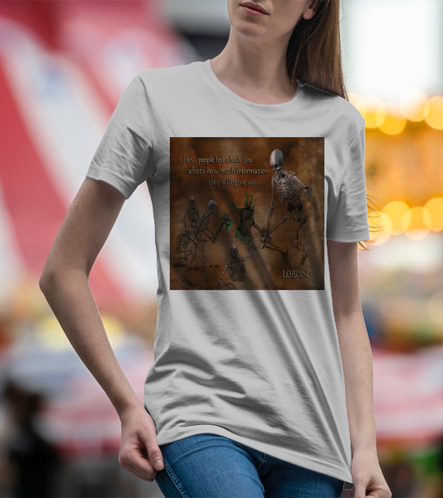 How People Feel About You Affects How Much Information They Will Give You Skeletons Loading T-Shirt