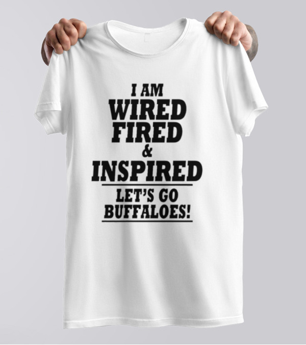I Am Wired Fired And Inspired Let’s Go Buffaloes T-Shirt