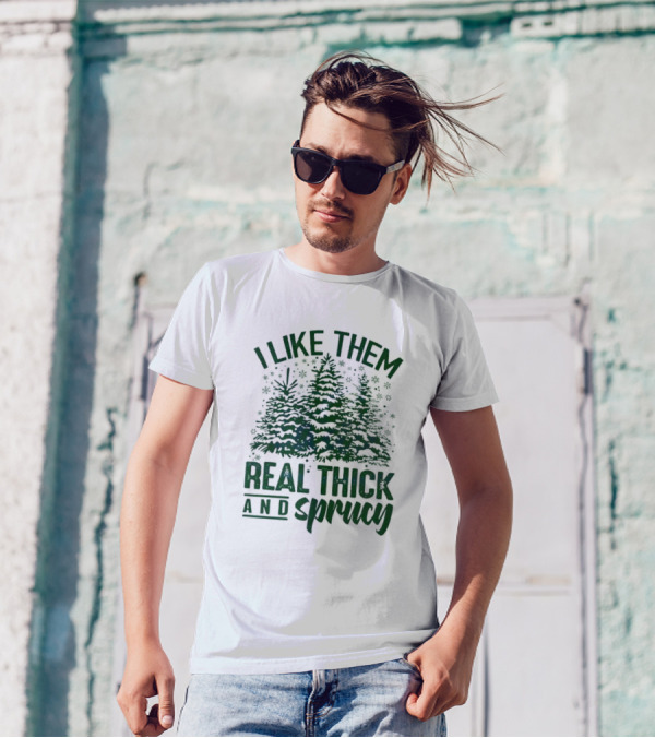 I Like Them Real Thick And Sprucy Forest Trees T-Shirt