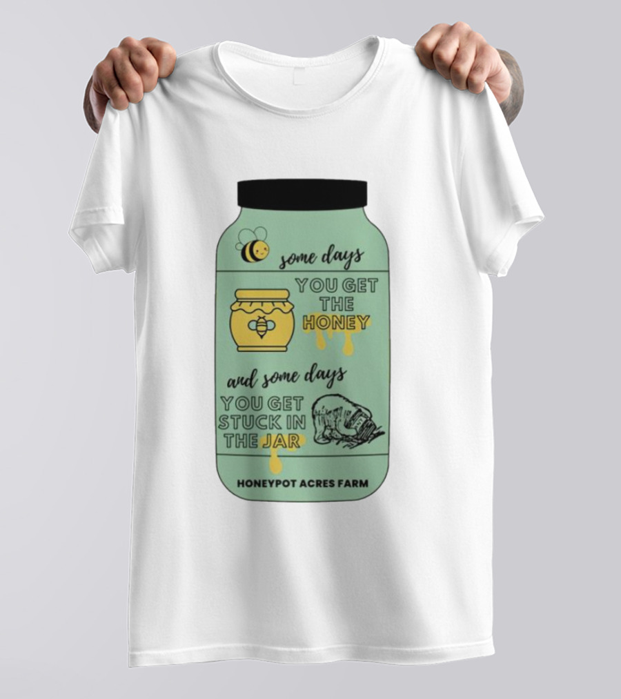 Honeypot Acres Farm Some Days You Get The Honey And Some Days You Get Stuck In The Jar T-Shirt