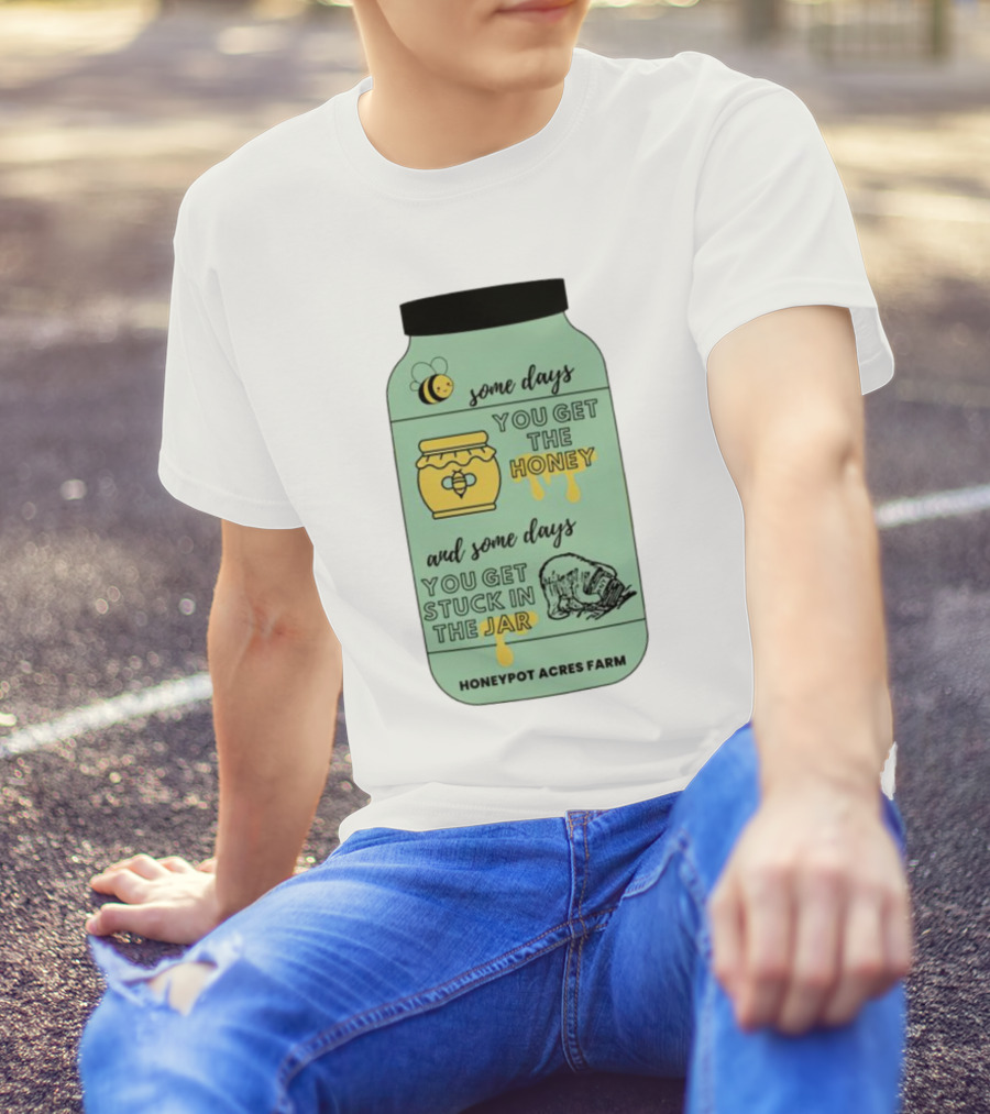 Honeypot Acres Farm Some Days You Get The Honey And Some Days You Get Stuck In The Jar T-Shirt