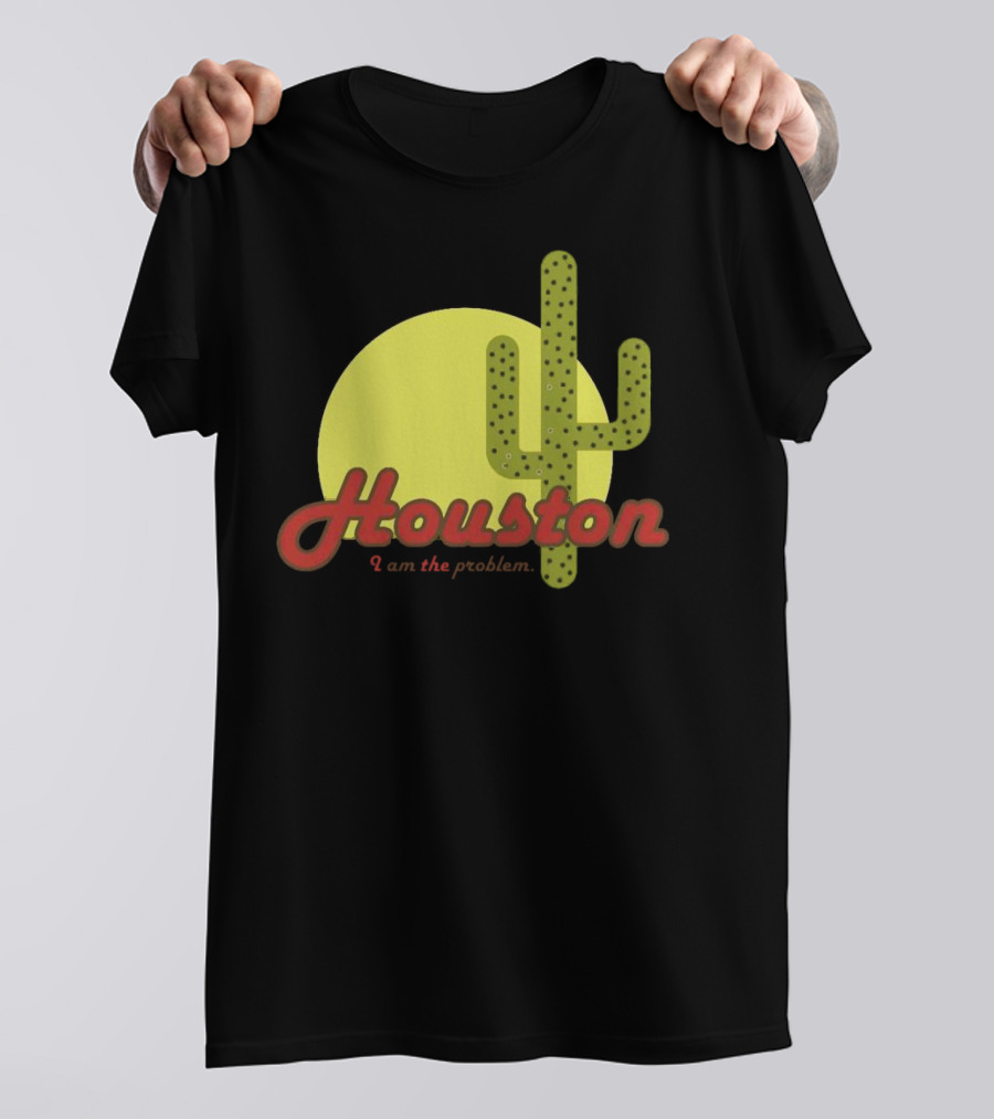 Houston I Am The Problem Cactus Sunset T-Shirt