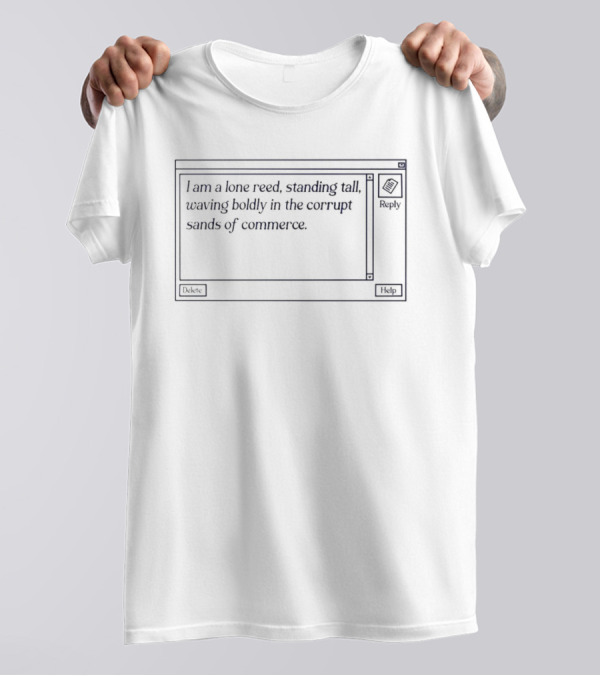 I Am A Lone Reed Standing Tall Waving Boldly In The Corrupt Sands Of Commerce T-Shirt