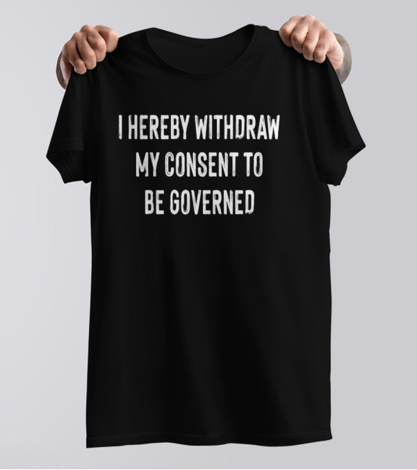 I Hereby Withdraw My Consent To Be Governed Text T-Shirt