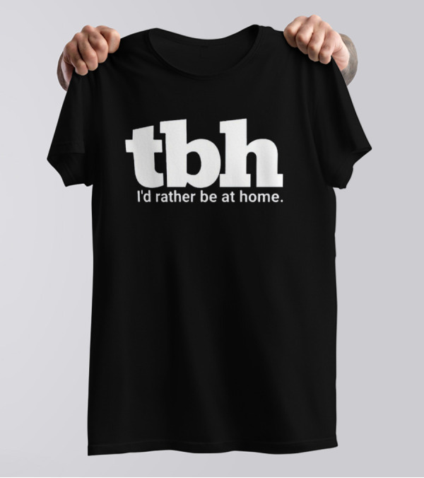TBH I'd Rather Be At Home T-Shirt