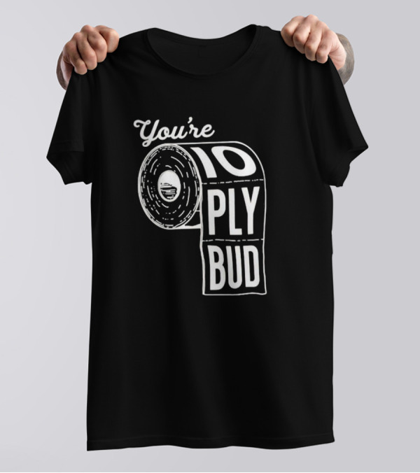 You’re 10 Ply Bud Toilet Paper T-Shirt