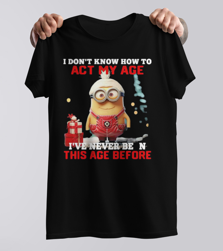 Dave Minion I Don’t Know How To Act My Age I’ve Never Been This Age Before T-Shirt