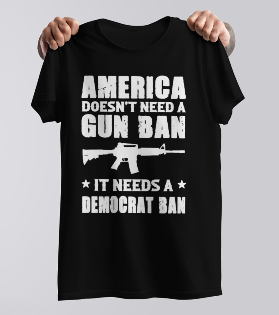 America Doesn’t Need A Gun Ban It Needs A Democrat Ban Rifle T-Shirt