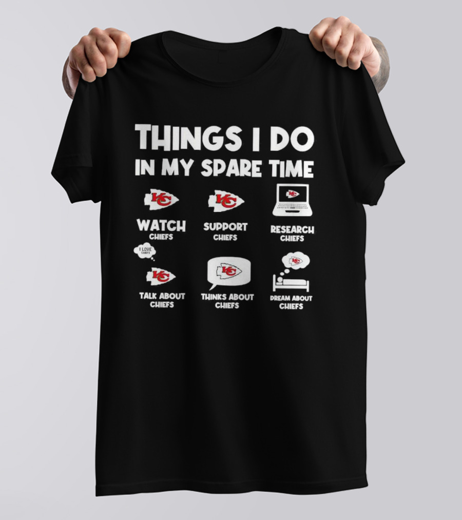 Things I Do In My Spare Time Watch Chiefs Support Chiefs Research Chiefs Talk About Chiefs Thinks About Chiefs Dream About Chiefs T-Shirt