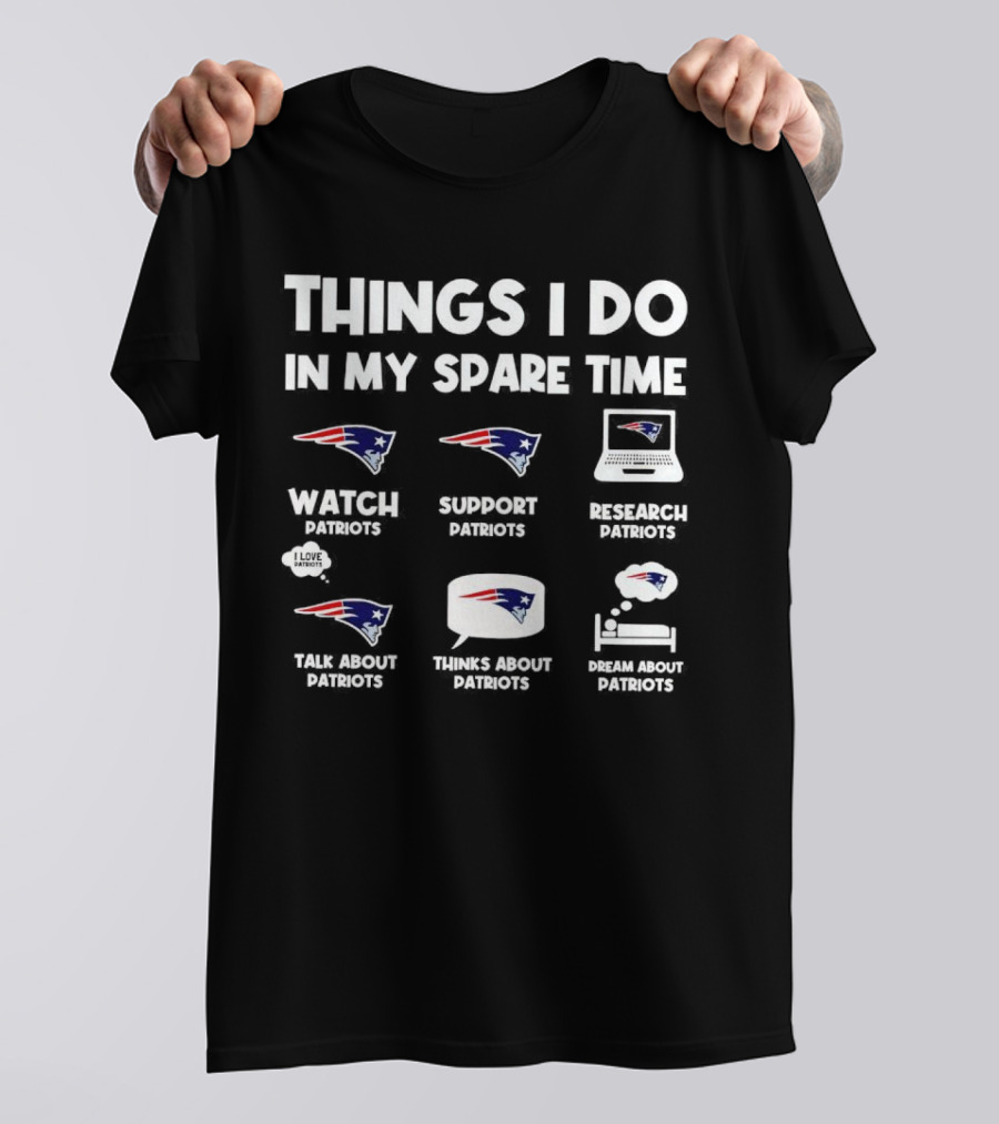 Things I Do In My Spare Time Watch Patriots Support Patriots Research Patriots Talk About Patriots Thinks About Patriots Dream About Patriots T-Shirt