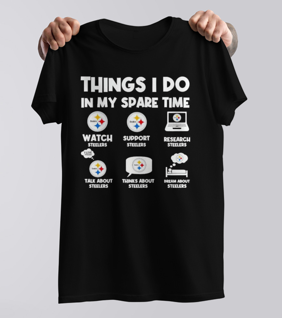 Things I Do In My Spare Time Watch Steelers Support Steelers Research Steelers Talk About Steelers Thinks About Steelers Dream About Steelers T-Shirt