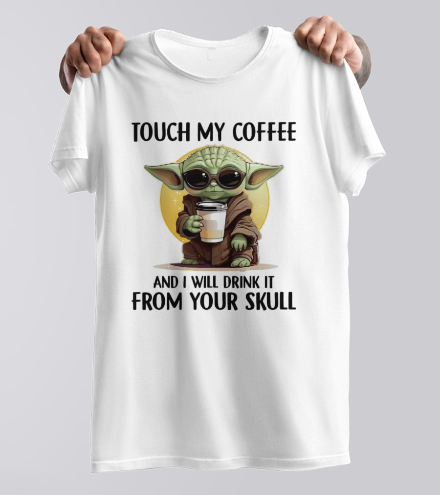 Touch My Coffee Baby Yoda Drink It From Your Skull T-Shirt