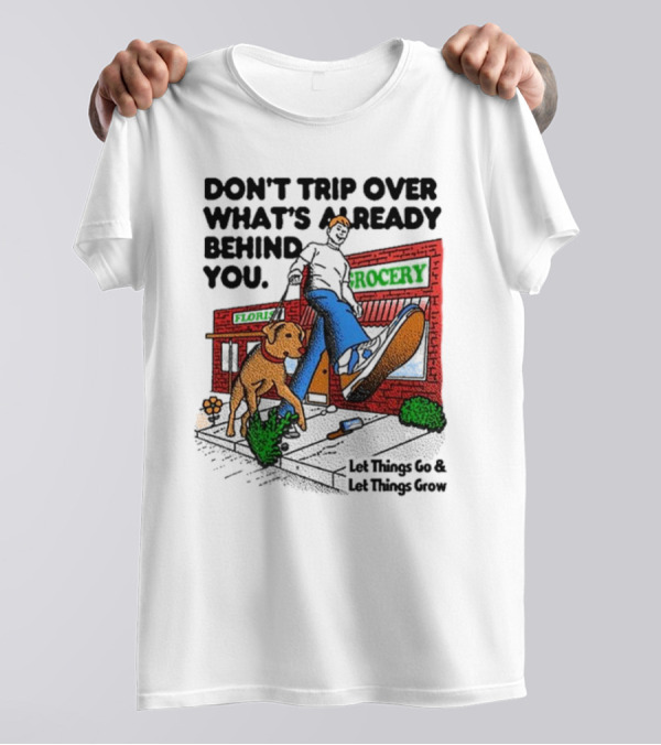 DON’T TRIP OVER WHAT’S ALREADY BEHIND YOU LET THINGS GO AND LET THINGS GROW GROCERY FLOUR DOG WALKING T-Shirt