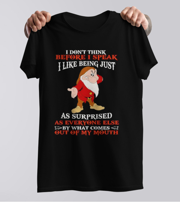 Grumpy I Don't Think Before I Speak I Like Being Just As Surprised As Everyone Else By What Comes Out Of My Mouth T-Shirt