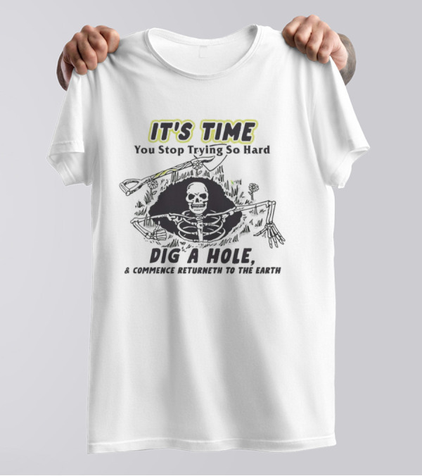 IT'S TIME You Stop Trying So Hard Dig A Hole A Confidence Returneth To The Earth T-Shirt