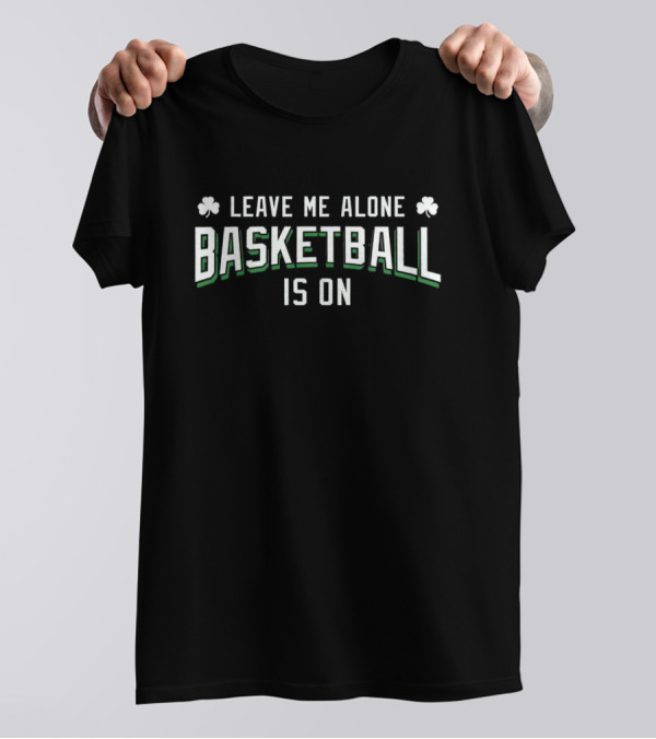 Leave Me Alone Basketball Is On Clovers T-Shirt
