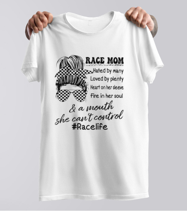 Race Mom Hated By Many Loved By Plenty Heart On Her Sleeve Fire In Her Soul And A Mouth She Can't Control #Racelife T-Shirt