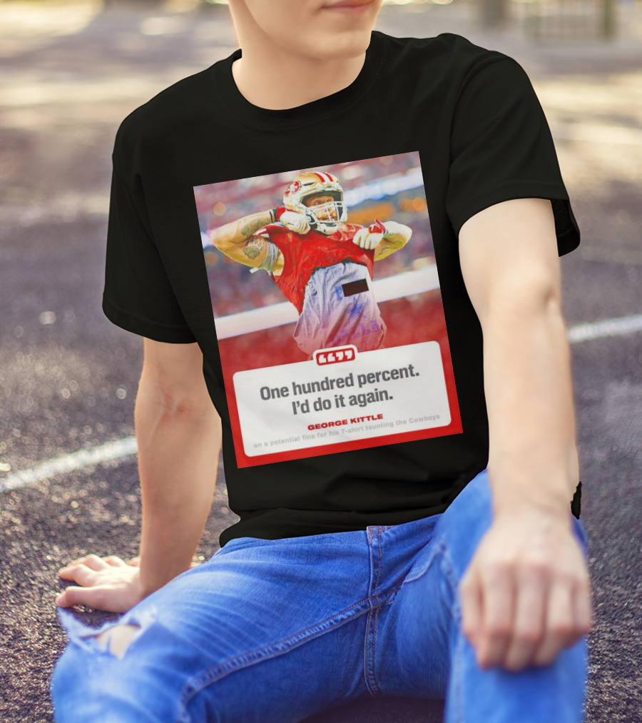 George Kittle One Hundred Percent I’d Do It Again Taunting Cowboys T-Shirt