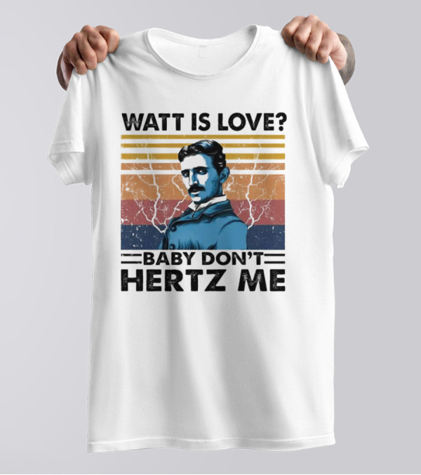 Watt Is Love Baby Don't Hertz Me Nikola Tesla T-Shirt