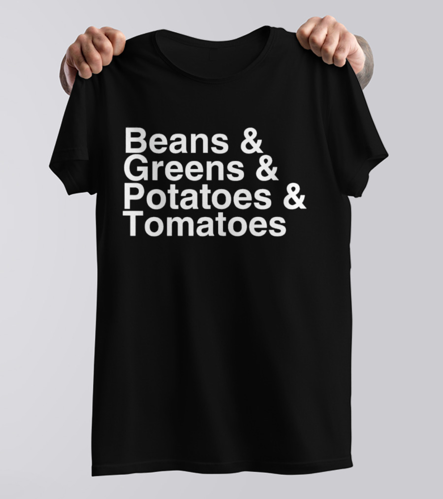 Beans And Greens And Potatoes And Tomatoes T-Shirt