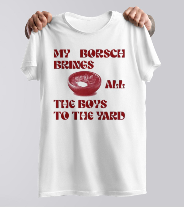 My Borsch Brings All The Boys To The Yard Bowl Red Soup T-Shirt