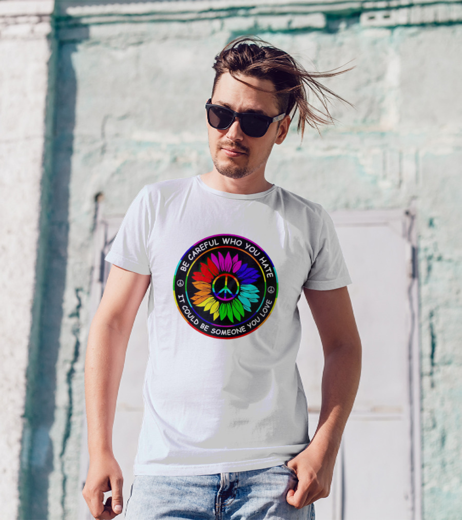 Be Careful Who You Hate It Could Be Someone You Love Sunflower Hippie Pride Peace T-Shirt