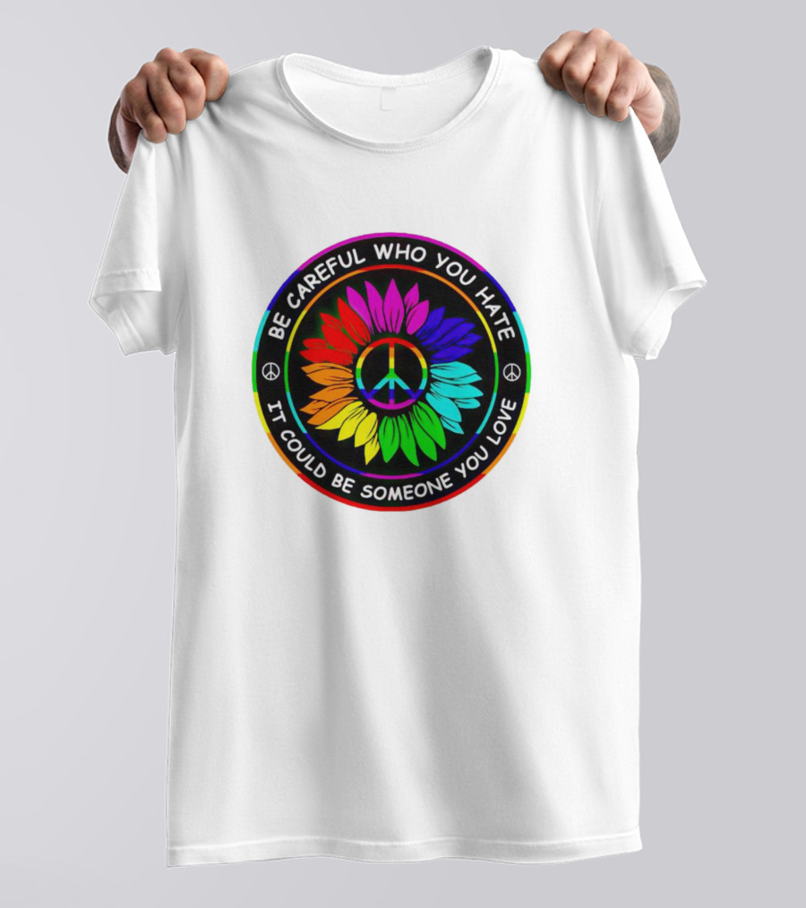Be Careful Who You Hate It Could Be Someone You Love Sunflower Hippie Pride Peace T-Shirt