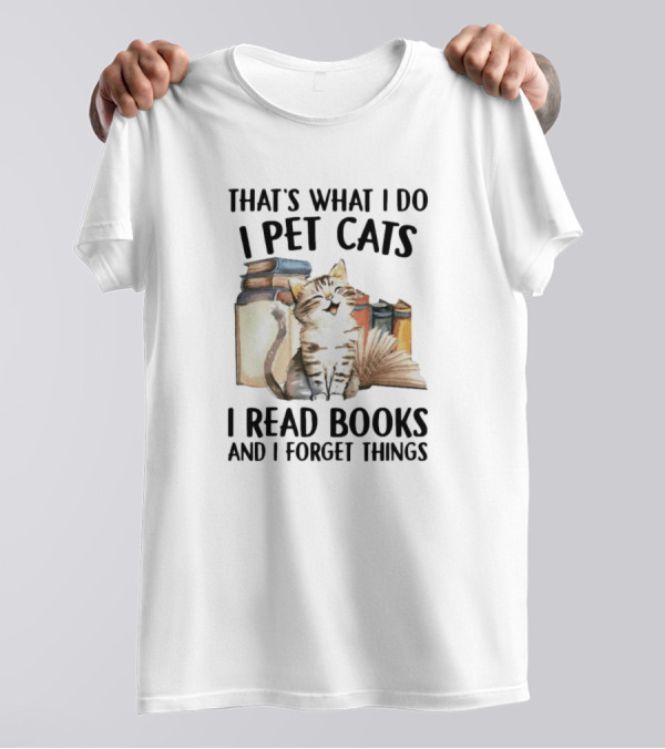 That's What I Do I Pet Cats I Read Books And I Forget Things T-Shirt