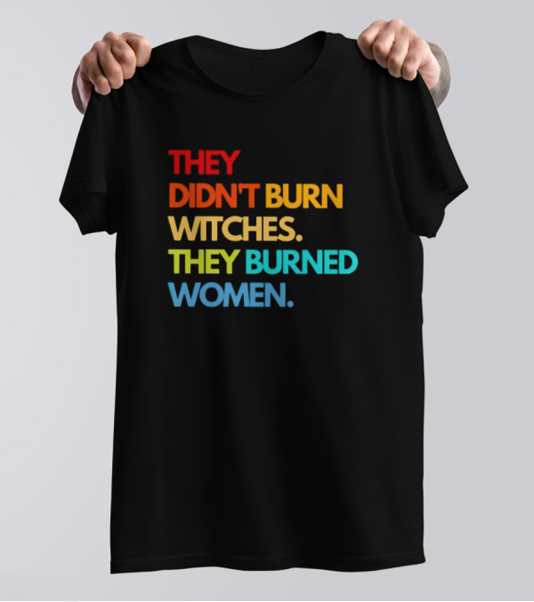 THEY DIDN'T BURN WITCHES THEY BURNED WOMEN TEXT ART IN RAINBOW COLORS T-Shirt