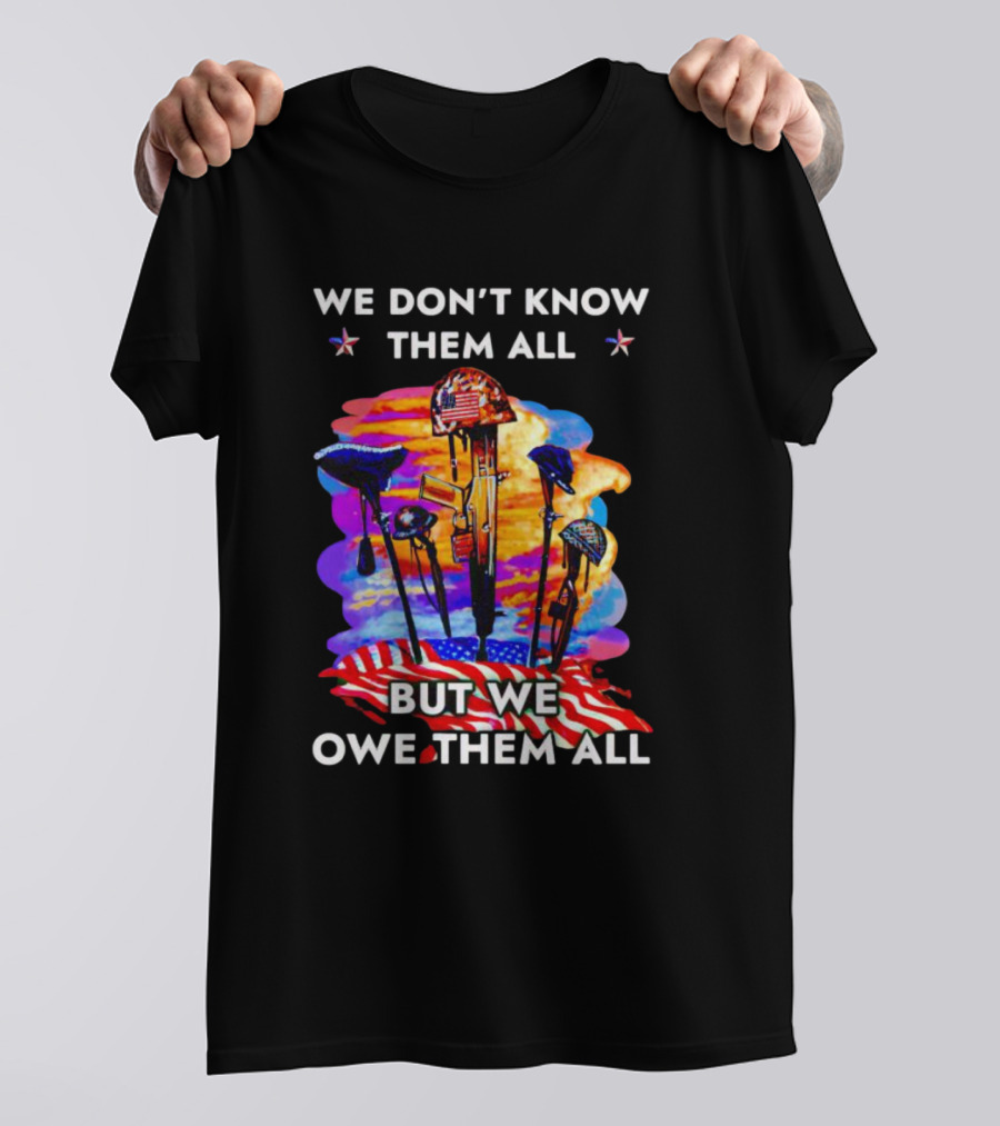 We Don’t Know Them All But We Owe Them All Patriotic Tribute American Flag Helmets And Crosses T-Shirt