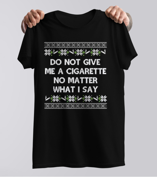 Do Not Give Me A Cigarette No Matter What I Say Christmas T-Shirt