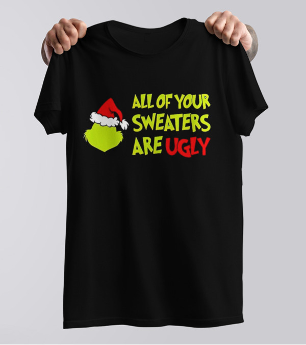Grinch All Of Your Sweaters Are Ugly T-Shirt