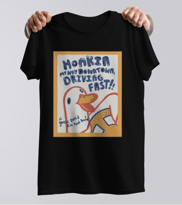 Honkin My Way Downtown Driving Fast Gooses Pass I'm Pond Bound T-Shirt