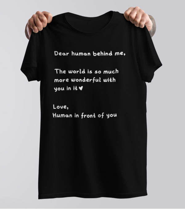 Dear Human Behind Me The World Is So Much More Wonderful With You In It Love Human In Front Of You T-Shirt