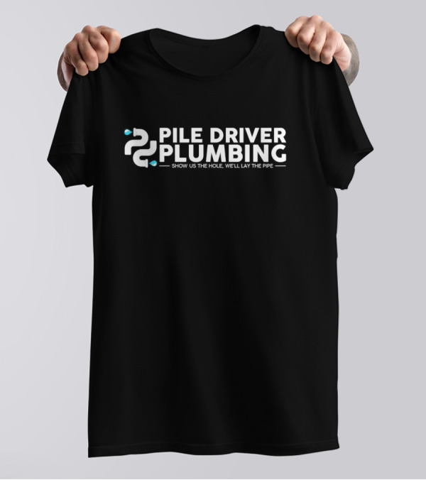 Pile Driver Plumbing Show Us The Hole We’ll Lay The Pipe T-Shirt