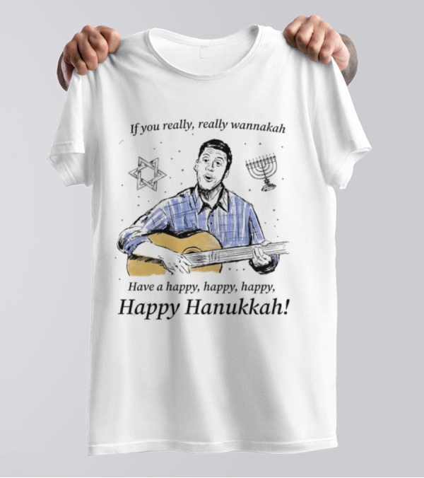 If You Really, Really Wannakah Have A Happy, Happy, Happy, Happy Hanukkah T-Shirt