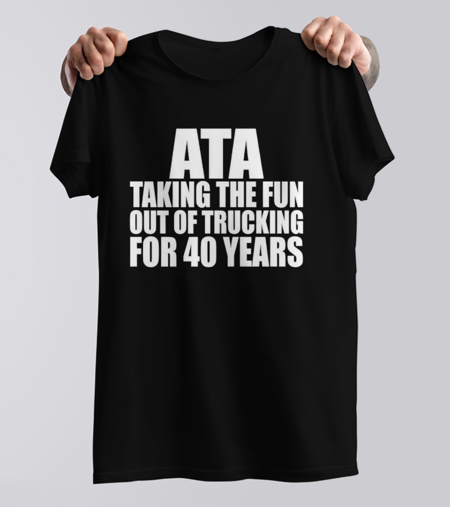 ATA Taking The Fun Out Of Trucking For 40 Years T-Shirt