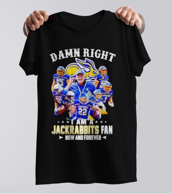 Damn Right I Am A Jackrabbits Fan Now And Forever With Team Players T-Shirt