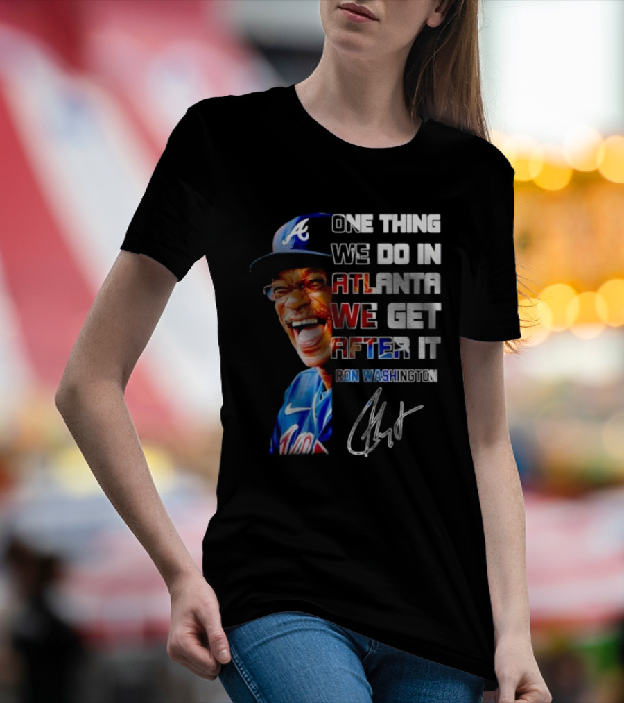 One Thing We Do In Atlanta We Get After It Ron Washington Signature Braves Cap T-Shirt