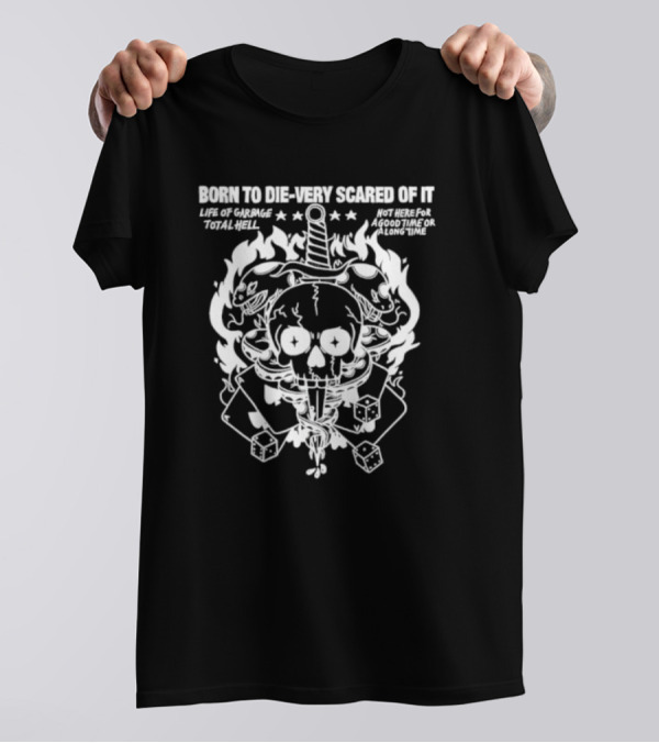 Born To Die Very Scared Of It Life Of Garage Total Hell Not Here For A Good Time Or A Long Time Skull Sword Flames Dice T-Shirt