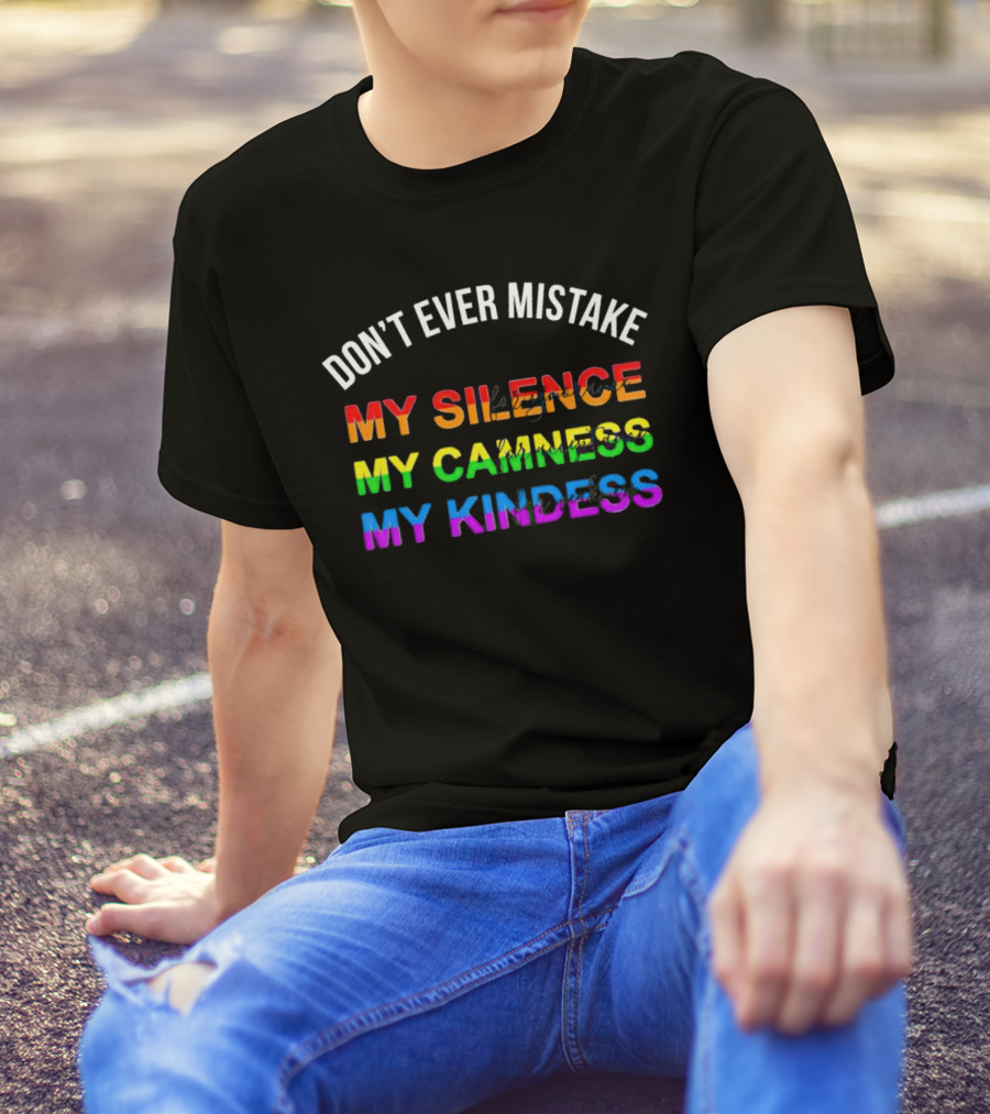 DON’T EVER MISTAKE MY SILENCE MY CALMNESS MY KINDNESS T-Shirt