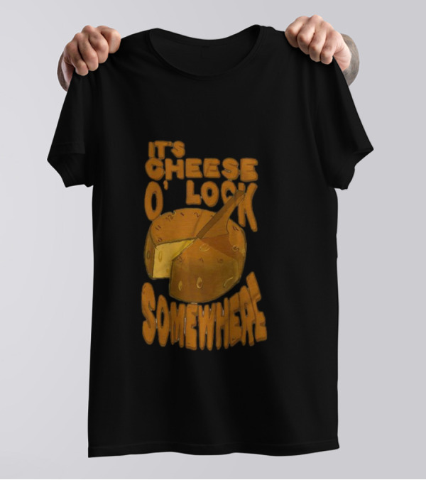 It's Cheese O'Clock Somewhere T-Shirt