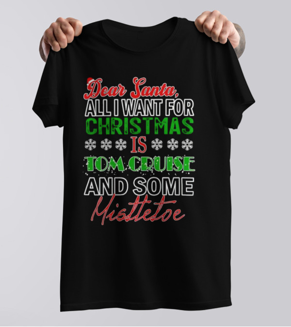 Dear Santa All I Want For Christmas Is Tom Cruise And Some Mistletoe T-Shirt