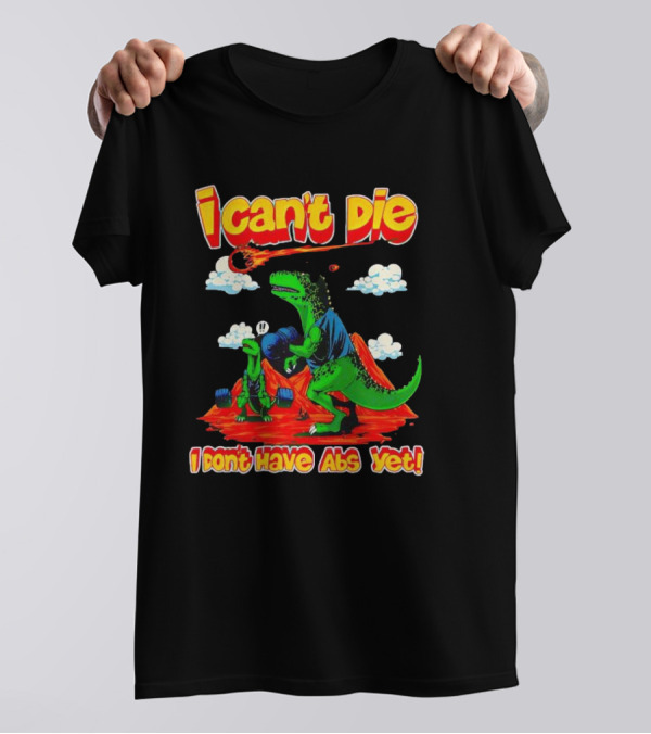 I Can't Die Dinosaur I Don't Have Abs Yet Fitness Humor T-Shirt