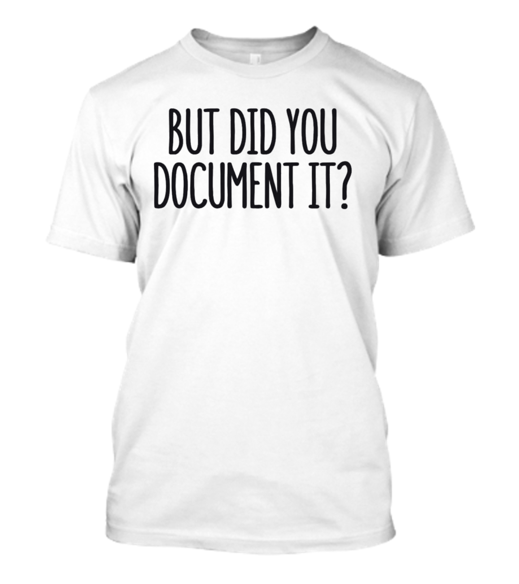 But Did You Document It? T-Shirt