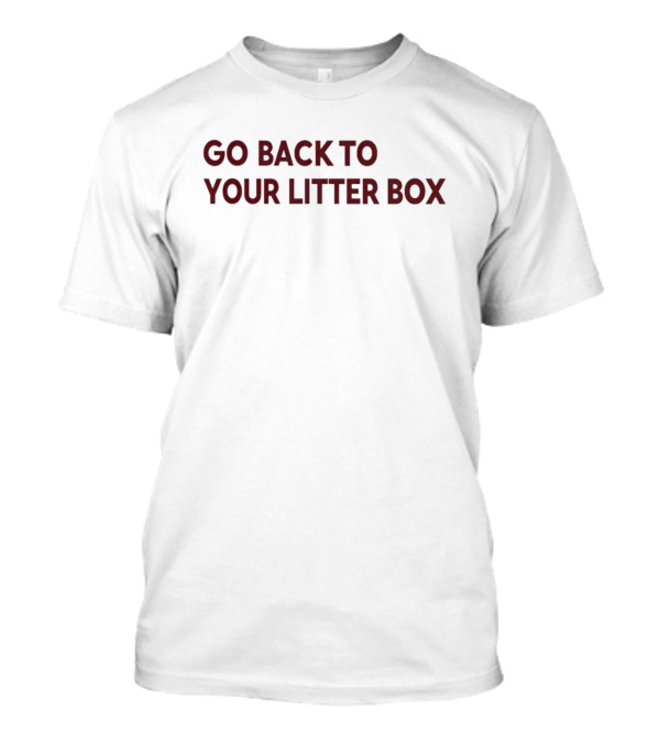Go Back To Your Litter Box T-Shirt