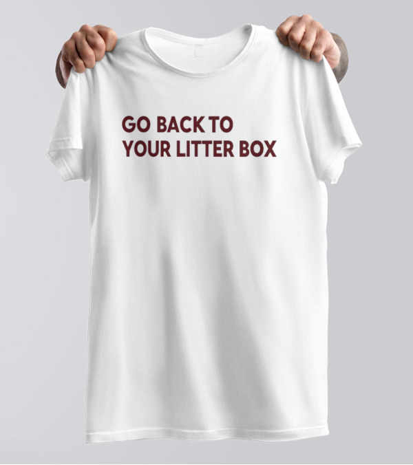 Go Back To Your Litter Box T-Shirt