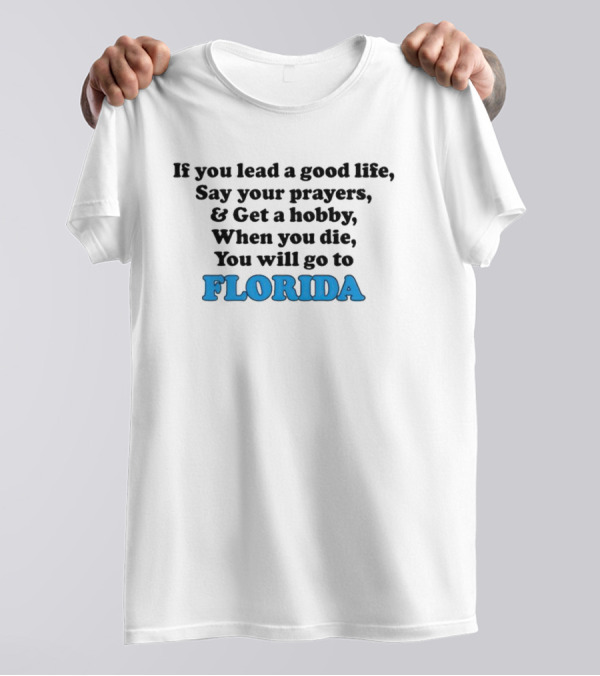 If You Lead A Good Life Say Your Prayers And Get A Hobby When You Die You Will Go To Florida T-Shirt
